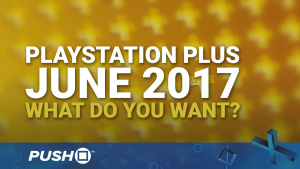 PlayStation Plus Free Games June 2017: What Do You Want? | PS4 | When Will PS+ Be Announced?