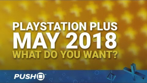 PS Plus Free Games May 2018: What Do You Want? | PlayStation 4 | When Will PS+ Be Announced?