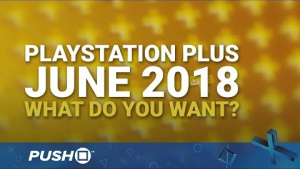 PS Plus Free Games June 2018: What Do You Want? | PlayStation 4 | When Will PS+ Be Announced?